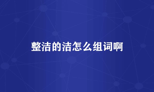 整洁的洁怎么组词啊