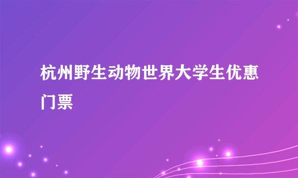 杭州野生动物世界大学生优惠门票