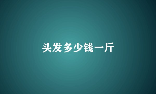 头发多少钱一斤