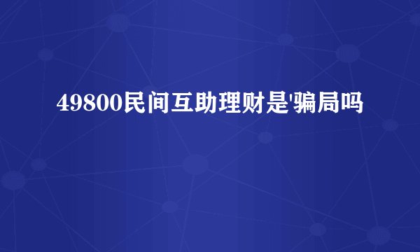 49800民间互助理财是'骗局吗