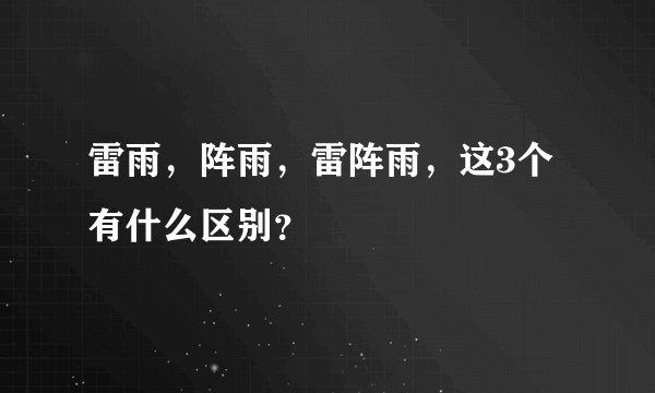 雷雨，阵雨，雷阵雨，这3个有什么区别？