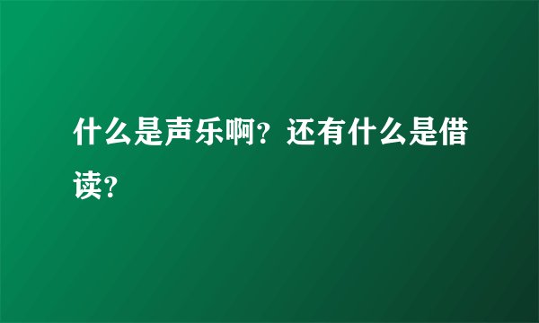什么是声乐啊？还有什么是借读？