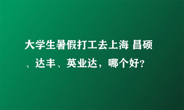 大学生暑假打工去上海 昌硕、达丰、英业达，哪个好？