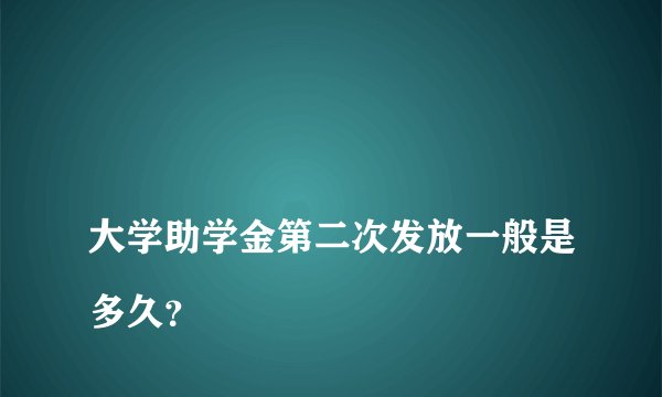 
大学助学金第二次发放一般是多久？

