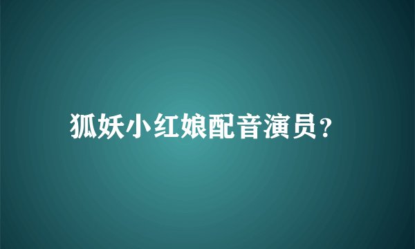 狐妖小红娘配音演员？