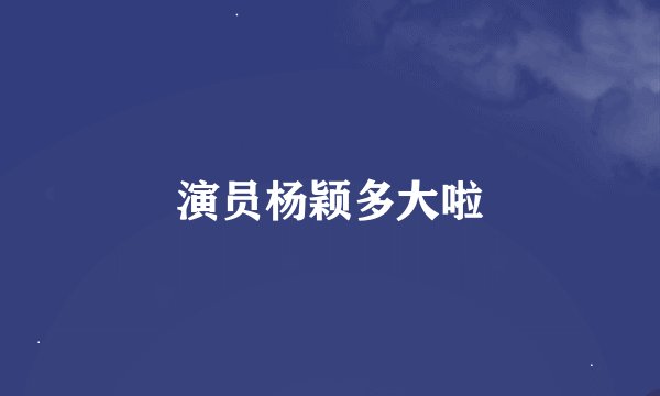 演员杨颖多大啦