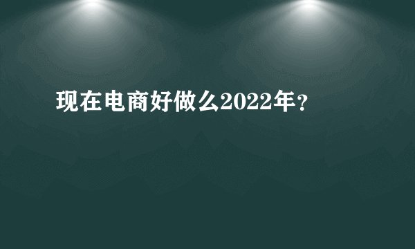 现在电商好做么2022年？