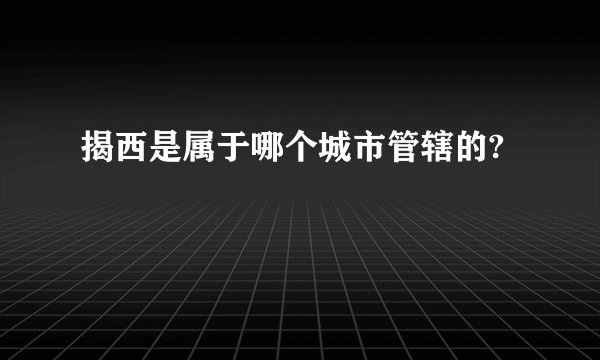 揭西是属于哪个城市管辖的?
