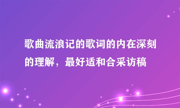 歌曲流浪记的歌词的内在深刻的理解，最好适和合采访稿
