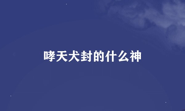 哮天犬封的什么神