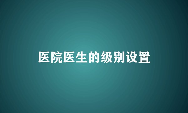 医院医生的级别设置