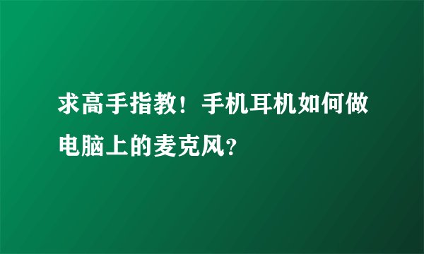 求高手指教！手机耳机如何做电脑上的麦克风？
