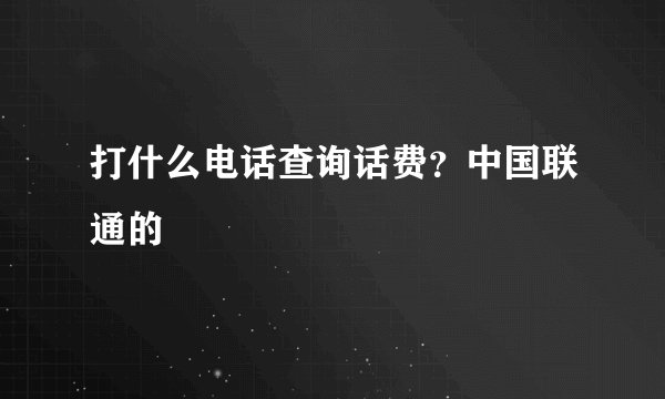 打什么电话查询话费？中国联通的