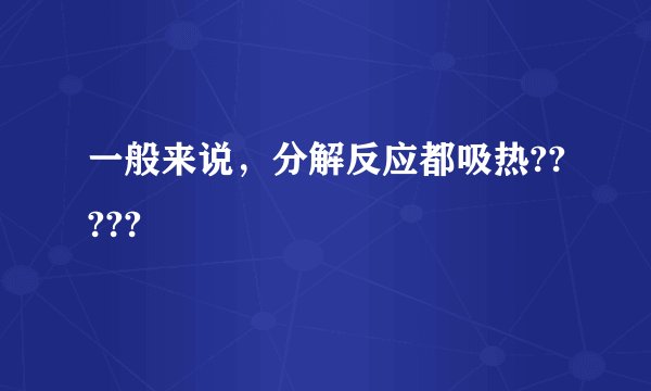 一般来说，分解反应都吸热?????