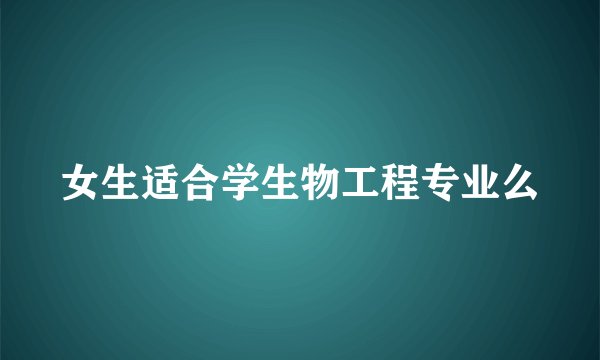 女生适合学生物工程专业么