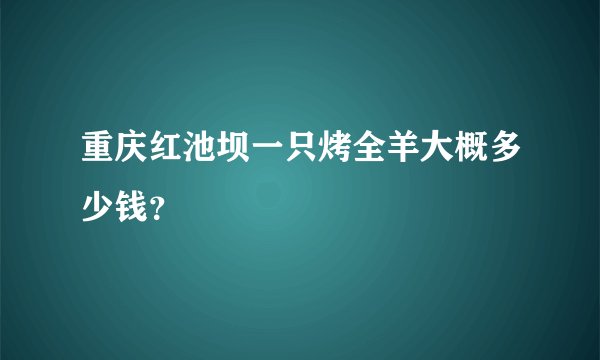 重庆红池坝一只烤全羊大概多少钱？