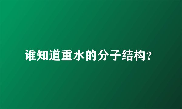 谁知道重水的分子结构？