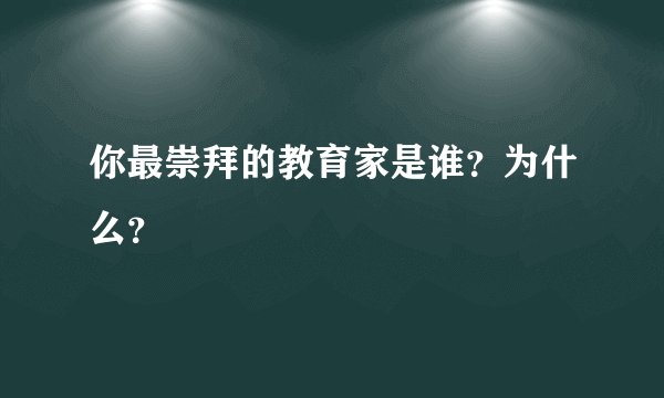 你最崇拜的教育家是谁？为什么？