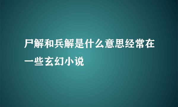 尸解和兵解是什么意思经常在一些玄幻小说