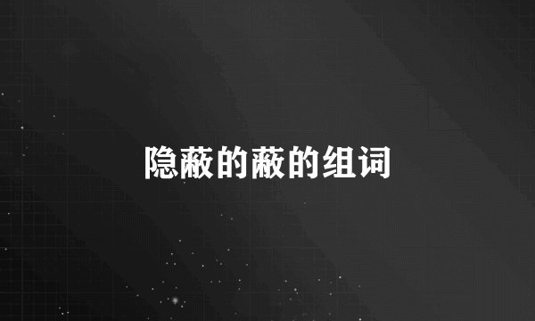 隐蔽的蔽的组词