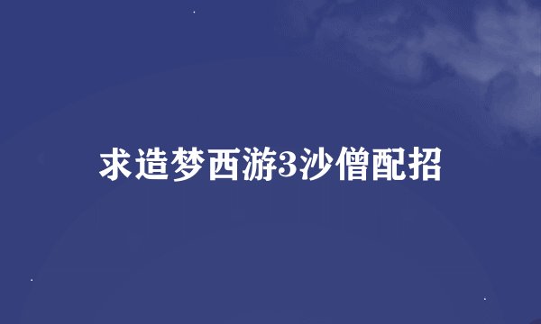 求造梦西游3沙僧配招