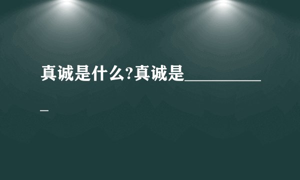真诚是什么?真诚是__________