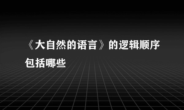 《大自然的语言》的逻辑顺序包括哪些