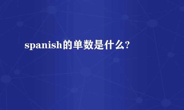 spanish的单数是什么?