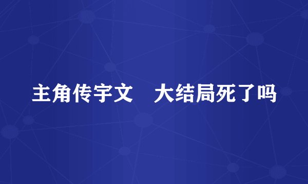 主角传宇文玥大结局死了吗