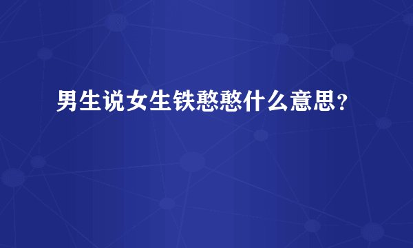 男生说女生铁憨憨什么意思？