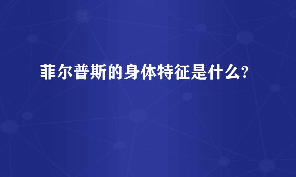 菲尔普斯的身体特征是什么?