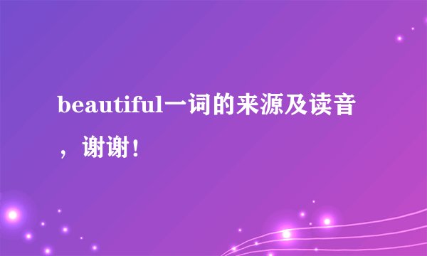 beautiful一词的来源及读音，谢谢！