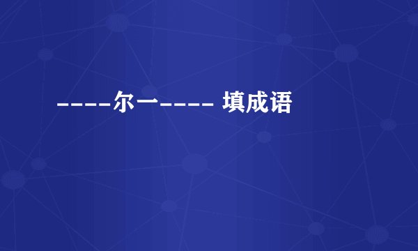 ----尔一---- 填成语
