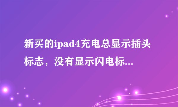 新买的ipad4充电总显示插头标志，没有显示闪电标志，急求解决办法？