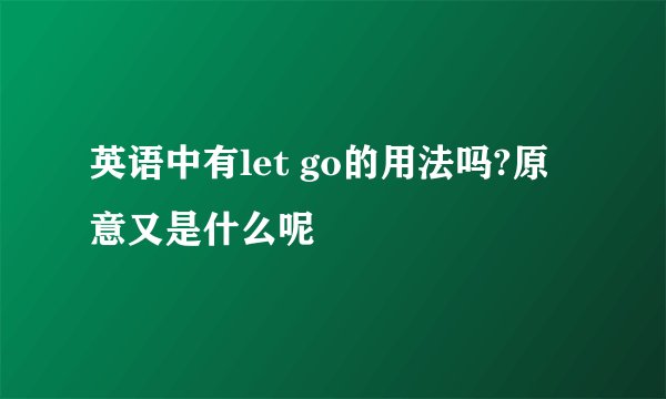 英语中有let go的用法吗?原意又是什么呢