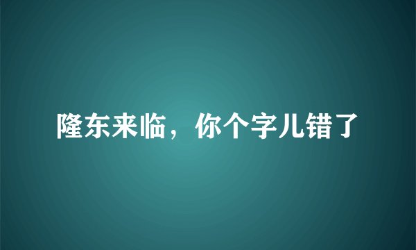 隆东来临，你个字儿错了