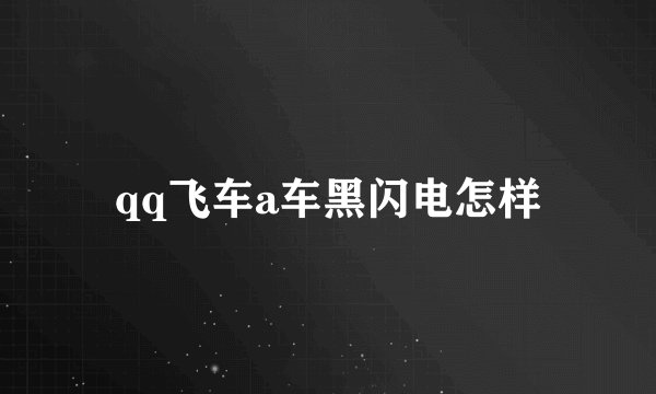 qq飞车a车黑闪电怎样