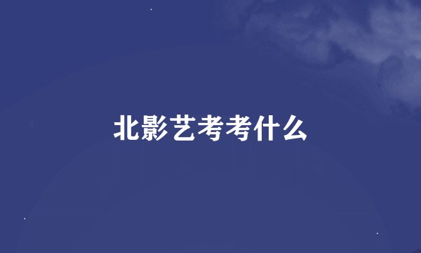 北影艺考考什么