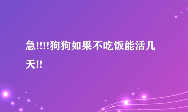 急!!!!狗狗如果不吃饭能活几天!!