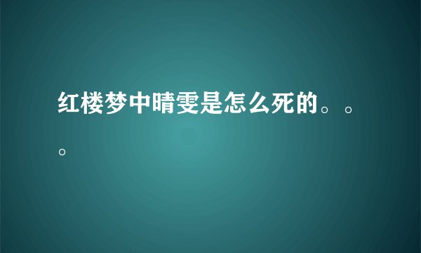 红楼梦中晴雯是怎么死的。。。