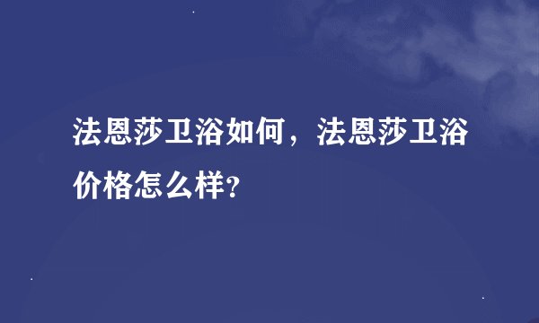 法恩莎卫浴如何，法恩莎卫浴价格怎么样？