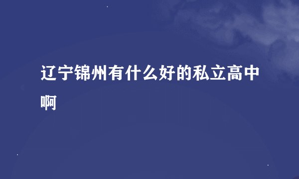 辽宁锦州有什么好的私立高中啊