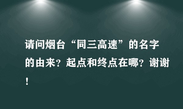请问烟台“同三高速”的名字的由来？起点和终点在哪？谢谢！