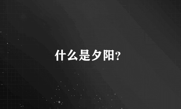什么是夕阳?