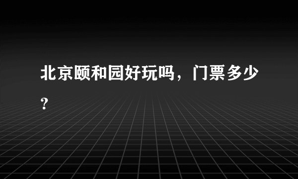 北京颐和园好玩吗，门票多少？