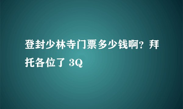 登封少林寺门票多少钱啊？拜托各位了 3Q