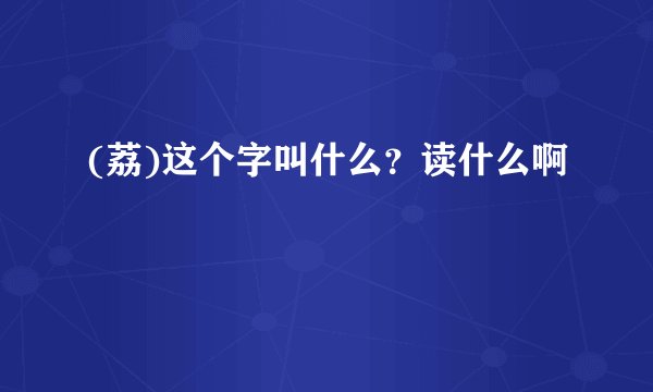 (荔)这个字叫什么？读什么啊