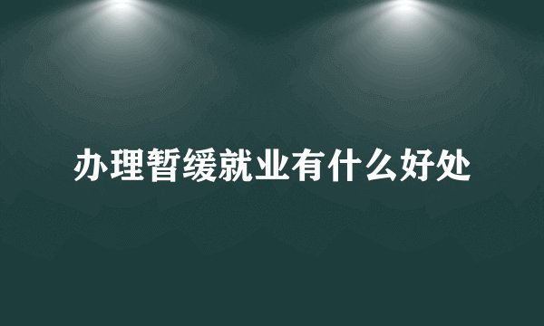 办理暂缓就业有什么好处