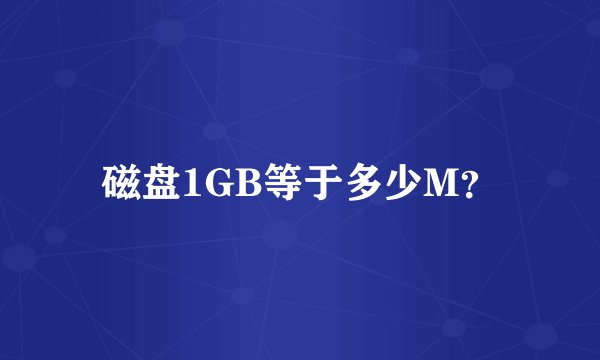 磁盘1GB等于多少M？