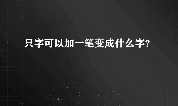 只字可以加一笔变成什么字？